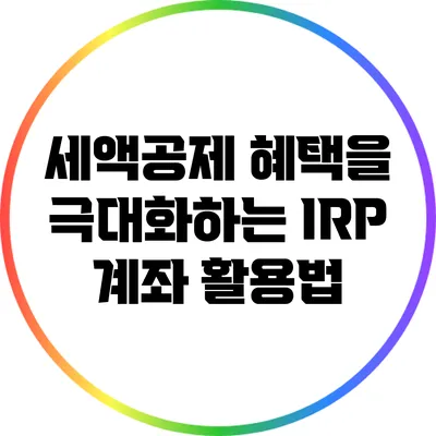 세액공제 혜택을 극대화하는 IRP 계좌 활용법