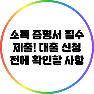 소득 증명서 필수 제출! 대출 신청 전에 확인할 사항