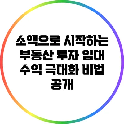 소액으로 시작하는 부동산 투자: 임대 수익 극대화 비법 공개