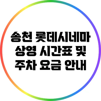 송천 롯데시네마 상영 시간표 및 주차 요금 안내