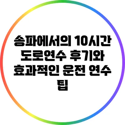 송파에서의 10시간 도로연수 후기와 효과적인 운전 연수 팁