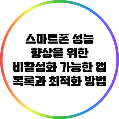스마트폰 성능 향상을 위한 비활성화 가능한 앱 목록과 최적화 방법