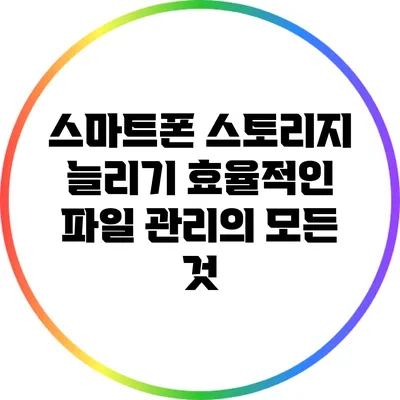 스마트폰 스토리지 늘리기: 효율적인 파일 관리의 모든 것