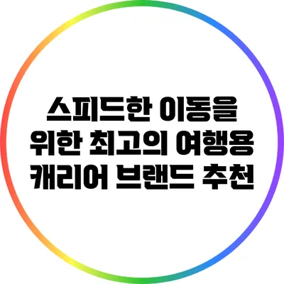 스피드한 이동을 위한 최고의 여행용 캐리어 브랜드 추천
