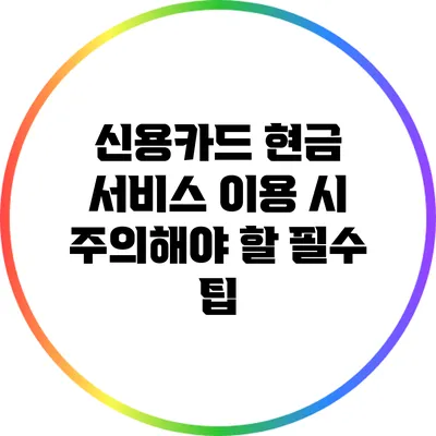 신용카드 현금 서비스 이용 시 주의해야 할 필수 팁