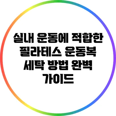 실내 운동에 적합한 필라테스 운동복 세탁 방법 완벽 가이드