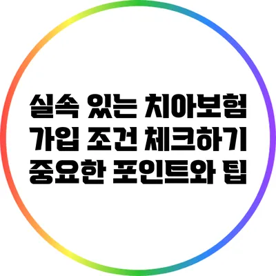 실속 있는 치아보험 가입 조건 체크하기: 중요한 포인트와 팁