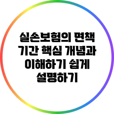 실손보험의 면책 기간: 핵심 개념과 이해하기 쉽게 설명하기