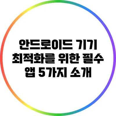 안드로이드 기기 최적화를 위한 필수 앱 5가지 소개