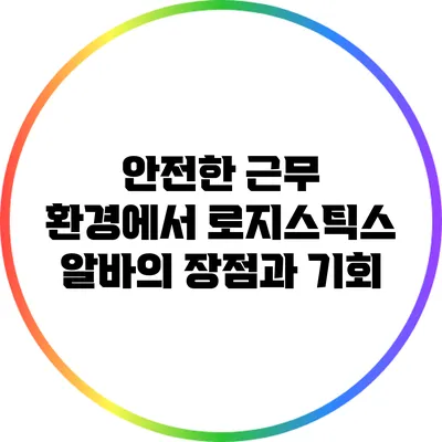 안전한 근무 환경에서 로지스틱스 알바의 장점과 기회