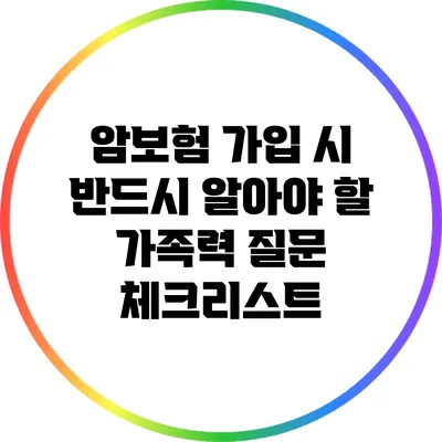 암보험 가입 시 반드시 알아야 할 가족력 질문 체크리스트