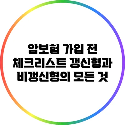 암보험 가입 전 체크리스트: 갱신형과 비갱신형의 모든 것