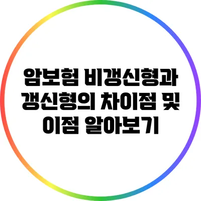 암보험 비갱신형과 갱신형의 차이점 및 이점 알아보기