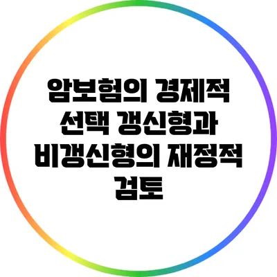 암보험의 경제적 선택: 갱신형과 비갱신형의 재정적 검토