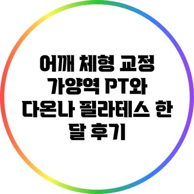 어깨 체형 교정: 가양역 PT와 다온나 필라테스 한 달 후기
