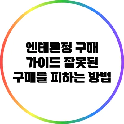 엔테론정 구매 가이드: 잘못된 구매를 피하는 방법