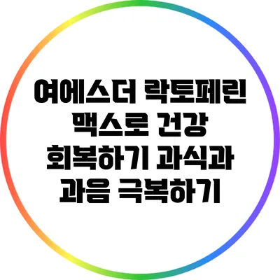 여에스더 락토페린 맥스로 건강 회복하기: 과식과 과음 극복하기