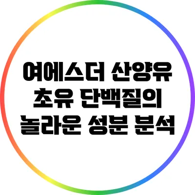 여에스더 산양유 초유 단백질의 놀라운 성분 분석