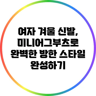 여자 겨울 신발, 미니어그부츠로 완벽한 방한 스타일 완성하기