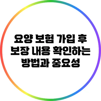 요양 보험 가입 후 보장 내용 확인하는 방법과 중요성