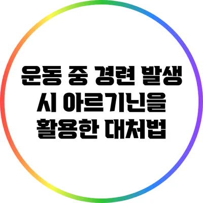 운동 중 경련 발생 시 아르기닌을 활용한 대처법