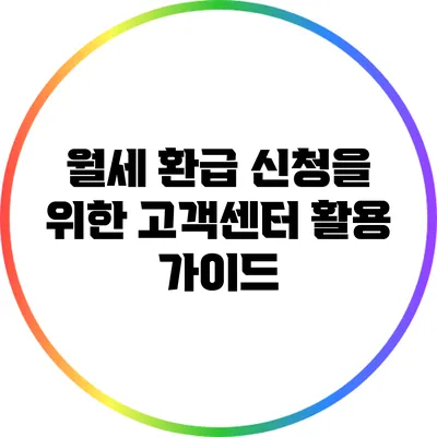 월세 환급 신청을 위한 고객센터 활용 가이드