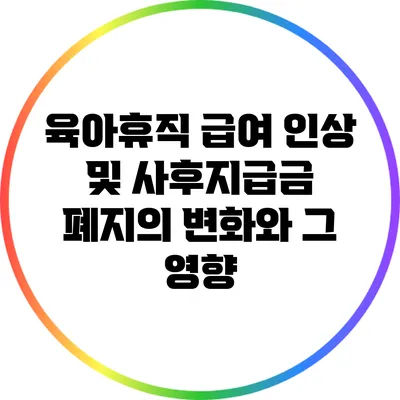 육아휴직 급여 인상 및 사후지급금 폐지의 변화와 그 영향