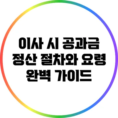 이사 시 공과금 정산 절차와 요령 완벽 가이드