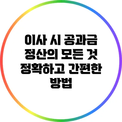 이사 시 공과금 정산의 모든 것: 정확하고 간편한 방법