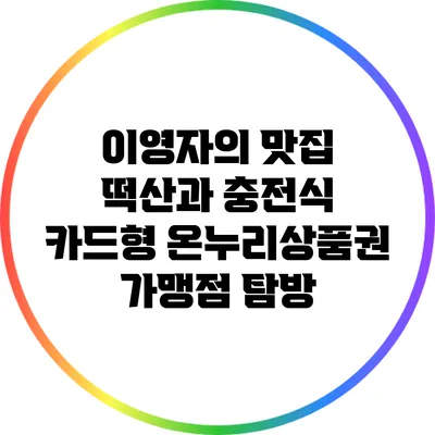 이영자의 맛집 떡산과 충전식 카드형 온누리상품권 가맹점 탐방