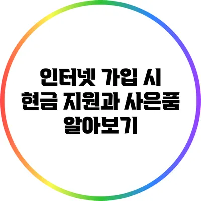 인터넷 가입 시 현금 지원과 사은품 알아보기