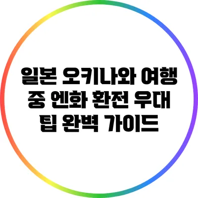 일본 오키나와 여행 중 엔화 환전 우대 팁 완벽 가이드