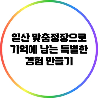 일산 맞춤정장으로 기억에 남는 특별한 경험 만들기