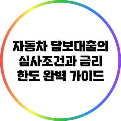 자동차 담보대출의 심사조건과 금리 한도 완벽 가이드