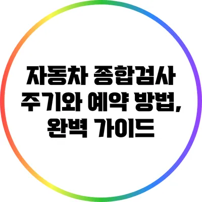 자동차 종합검사 주기와 예약 방법, 완벽 가이드