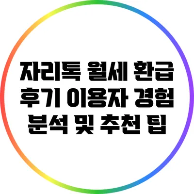 자리톡 월세 환급 후기: 이용자 경험 분석 및 추천 팁