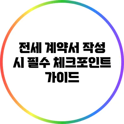 전세 계약서 작성 시 필수 체크포인트 가이드