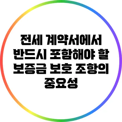 전세 계약서에서 반드시 포함해야 할 보증금 보호 조항의 중요성