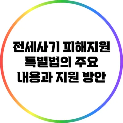 전세사기 피해지원 특별법의 주요 내용과 지원 방안