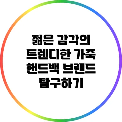 젊은 감각의 트렌디한 가죽 핸드백 브랜드 탐구하기