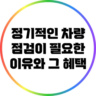 정기적인 차량 점검이 필요한 이유와 그 혜택