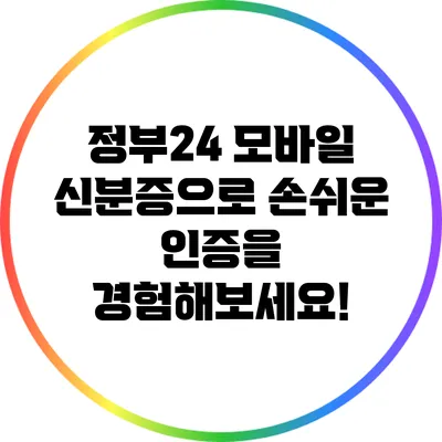 정부24 모바일 신분증으로 손쉬운 인증을 경험해보세요!