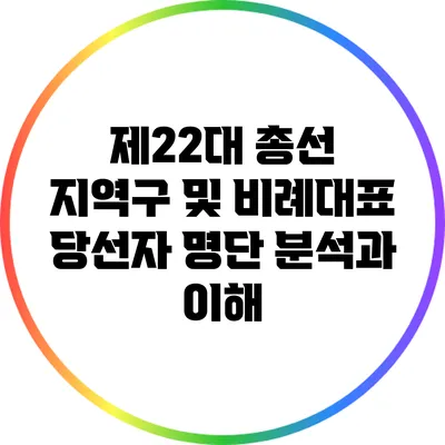 제22대 총선: 지역구 및 비례대표 당선자 명단 분석과 이해