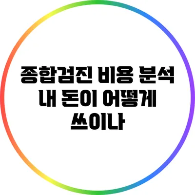 종합검진 비용 분석: 내 돈이 어떻게 쓰이나?