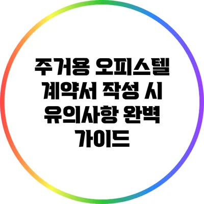 주거용 오피스텔 계약서 작성 시 유의사항 완벽 가이드