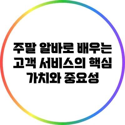 주말 알바로 배우는 고객 서비스의 핵심 가치와 중요성