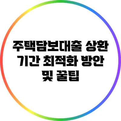 주택담보대출 상환 기간 최적화 방안 및 꿀팁