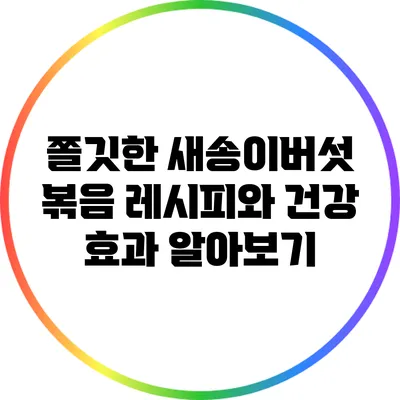 쫄깃한 새송이버섯 볶음 레시피와 건강 효과 알아보기