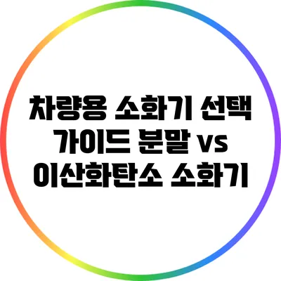 차량용 소화기 선택 가이드: 분말 vs 이산화탄소 소화기