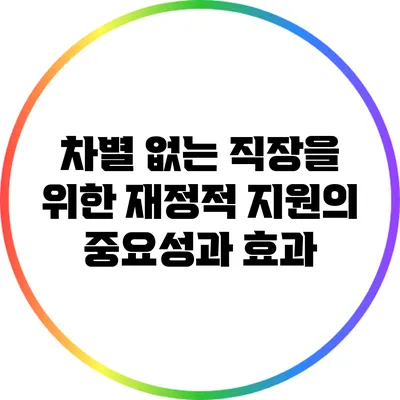 차별 없는 직장을 위한 재정적 지원의 중요성과 효과